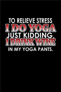 To relieve stress I do yoga, just kidding. I drink wine in my yoga pants