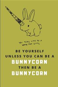 Be Yourself Unless You Can Be a Bunnycorn Then Be a Bunnycorn