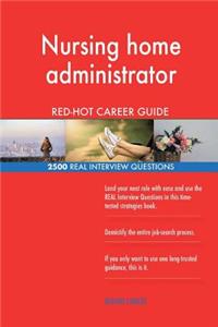 Nursing home administrator RED-HOT Career Guide; 2500 REAL Interview Questions