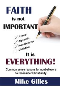 Faith is Not Important ... It is Everything!