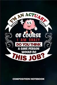 I Am an Actuary of Course I Am Crazy Do You Think a Sane Person Would Do This Job