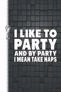 I Like to Party and by Party I Mean Take Naps