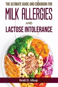 The Ultimate Guide and Cookbook for Milk Allergies and Lactose Intolerance