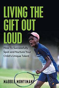 Living the Gift out Loud: How to Successfully Spot and Nurture Your Child's Unique Talent