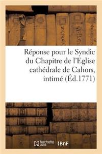 Réponse Pour Le Syndic Du Chapitre de l'Eglise Cathédrale de Cahors, Intimé, Demandeur Et Suppliant