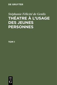 Stéphanie Félicité de Genlis: Théatre À l'Usage Des Jeunes Personnes. Tome 1