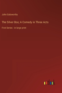 The Silver Box; A Comedy in Three Acts