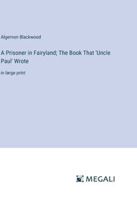 Prisoner in Fairyland; The Book That 'Uncle Paul' Wrote