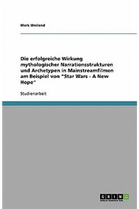 Die erfolgreiche Wirkung mythologischer Narrationsstrukturen und Archetypen in Mainstreamfilmen am Beispiel von Star Wars - A New Hope