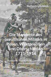 Standorte des preußischen Militärs in Posen, Westpreußen und Oberschlesien 1771-1914: Standorte, Truppenteile, Geschichten und Anekdoten