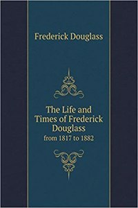 The Life and Times of Frederick Douglass from 1817 to 1882