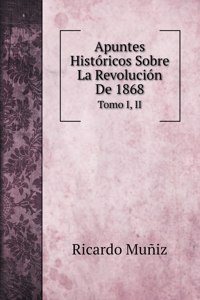 Apuntes Historicos Sobre La Revolucion De 1868