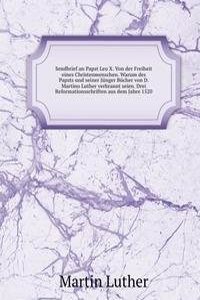 Sendbrief an Papst Leo X. Von der Freiheit eines Christenmenschen. Warum des Papsts und seiner Junger Bucher von D. Martino Luther verbrannt seien. Drei Reformationsschriften aus dem Jahre 1520