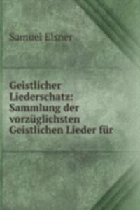 Geistlicher Liederschatz: Sammlung der vorzuglichsten Geistlichen Lieder fur .