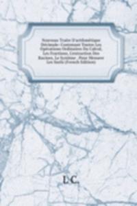 Nouveau Traite D'arithmetique Decimale: Contenant Toutes Les Operations Ordinaires Du Calcul, Les Fractions, L'extraction Des Racines, Le Systeme . Pour Mesurer Les Surfa (French Edition)