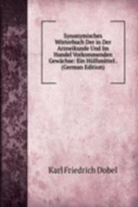 Synonymisches Worterbuch Der in Der Arzneikunde Und Im Handel Vorkommenden Gewachse: Ein Hulfsmittel . (German Edition)