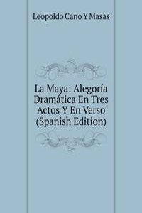 La Maya: Alegoria Dramatica En Tres Actos Y En Verso (Spanish Edition)