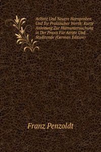 Aeltere Und Neuere Harnproben Und Ihr Praktischer Werth: Kurze Anleitung Zur Harnuntersuchung in Der Praxis Fur Aerzte Und Studirende (German Edition)