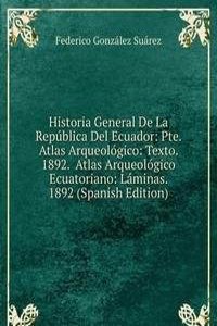 Historia General De La Republica Del Ecuador: Pte. Atlas Arqueologico: Texto.  1892.  Atlas Arqueologico Ecuatoriano: Laminas.  1892 (Spanish Edition)