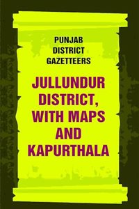 Punjab District Gazetteers: Jullundur District, with maps and Kapurthala 16th, Vol. XIV-A [Hardcover]