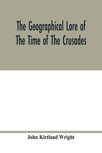 geographical lore of the time of the crusades; a study in the history of medieval science and tradition in western Europe
