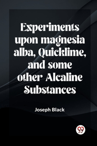 Experiments Upon Magnesia Alba, Quicklime, And Some Other Alcaline Substances