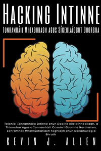 Hacking Intinne - Ionramháil Mheabhrach agus Síceolaíocht Dhorcha - Teicnící Ionramhála Intinne chun Daoine eile a Mhealladh, a Thionchar Agus a Ionramháil