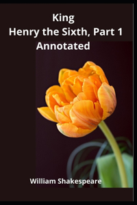 King Henry the Sixth, Part 1 Annotated