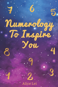 Numerology To Inspire You: Easy & Complete Guide To Understand Numerology