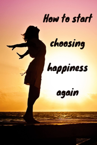 How to start choosing happiness again