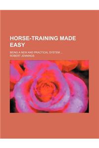 Horse-Training Made Easy; Being a New and Practical System