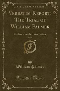 Verbatim Report: The Trial of William Palmer, Vol. 1: Evidence for the Prosecution (Classic Reprint)