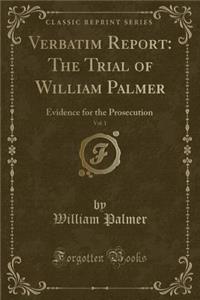 Verbatim Report: The Trial of William Palmer, Vol. 1: Evidence for the Prosecution (Classic Reprint)