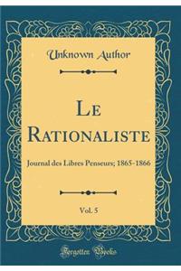 Le Rationaliste, Vol. 5: Journal Des Libres Penseurs; 1865-1866 (Classic Reprint)