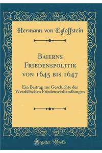 Baierns Friedenspolitik Von 1645 Bis 1647: Ein Beitrag Zur Geschichte Der Westfï¿½lischen Friedensverhandlungen (Classic Reprint)
