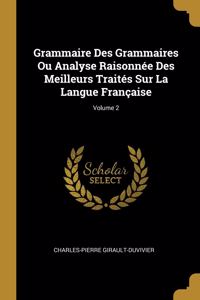 Grammaire Des Grammaires Ou Analyse Raisonnée Des Meilleurs Traités Sur La Langue Française; Volume 2