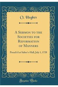 A Sermon to the Societies for Reformation of Manners: Preach'd at Salter's-Hall, July 1, 1728 (Classic Reprint)
