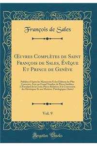 Oeuvres ComplÃ¨tes de Saint FranÃ§ois de Sales, Ã?vÃ¨que Et Prince de GenÃ¨ve, Vol. 9: PubliÃ©es d'AprÃ¨s Les Manuscrits Et Les Ã?ditions Les Plus Correctes, Avec Un Grand Nombre de PiÃ¨ces InÃ©dites; l'Ã?tendard de la Croix; PiÃ¨ces Relatives a la