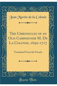 The Chronicles of an Old Campaigner M. De La Colonie, 1692-1717: Translated From the French (Classic Reprint)