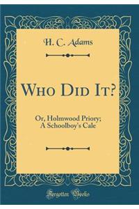 Who Did It?: Or, Holmwood Priory; A Schoolboy's Cale (Classic Reprint)