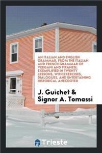 Italian and English Grammar, from the Italian and French Grammar of Vergani and Piranesi; Exemplified in Twenty Lessons, with Exercises, Dialogues, and Entertaining Historical Anecdoted