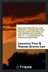Remains, Historical and Literary, Connected with the Palatine Counties of Lancaster and Chester, Vol. IV. a Catechisme or Christian Doctrine