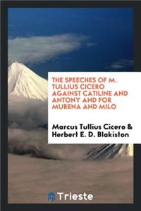 The Speeches of M. Tullius Cicero Against Catiline and Antony and for Murena and Milo