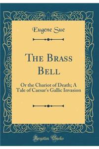 The Brass Bell: Or the Chariot of Death; A Tale of Caesar's Gallic Invasion (Classic Reprint)