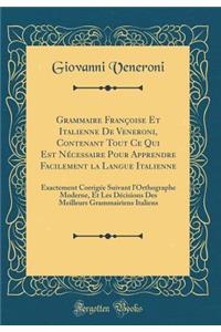Grammaire Françoise Et Italienne De Veneroni, Contenant Tout Ce Qui Est Nécessaire Pour Apprendre Facilement la Langue Italienne: Exactement Corrigée Suivant l'Orthographe Moderne, Et Les Décisions Des Meilleurs Grammairiens Italiens (Classic Repri