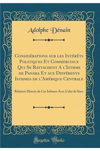 Considï¿½rations Sur Les Intï¿½rï¿½ts Politiques Et Commerciaux Qui Se Rattachent a l'Isthme de Panama Et Aux Diffï¿½rents Isthmes de l'Amï¿½rique Centrale: Relation Directe de Ces Isthmes Avec Celui de Suez (Classic Reprint)