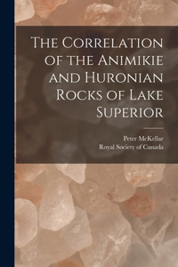 Correlation of the Animikie and Huronian Rocks of Lake Superior [microform]