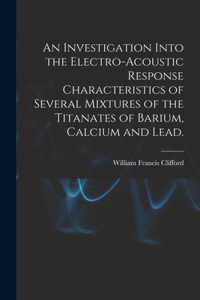 Investigation Into the Electro-acoustic Response Characteristics of Several Mixtures of the Titanates of Barium, Calcium and Lead.