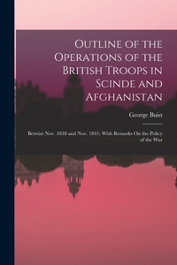 Outline of the Operations of the British Troops in Scinde and Afghanistan