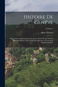 Histoire De Genéve: Depuis Son Origine Jusqu'a Nos Jours, Suivie De La Vie Des Hommes Illustres Qui Y Ont Pris Naissance Ou S'y Sont Rendus Célèbres; Volume 3